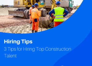 3 Tips for Hiring Top Construction Talent