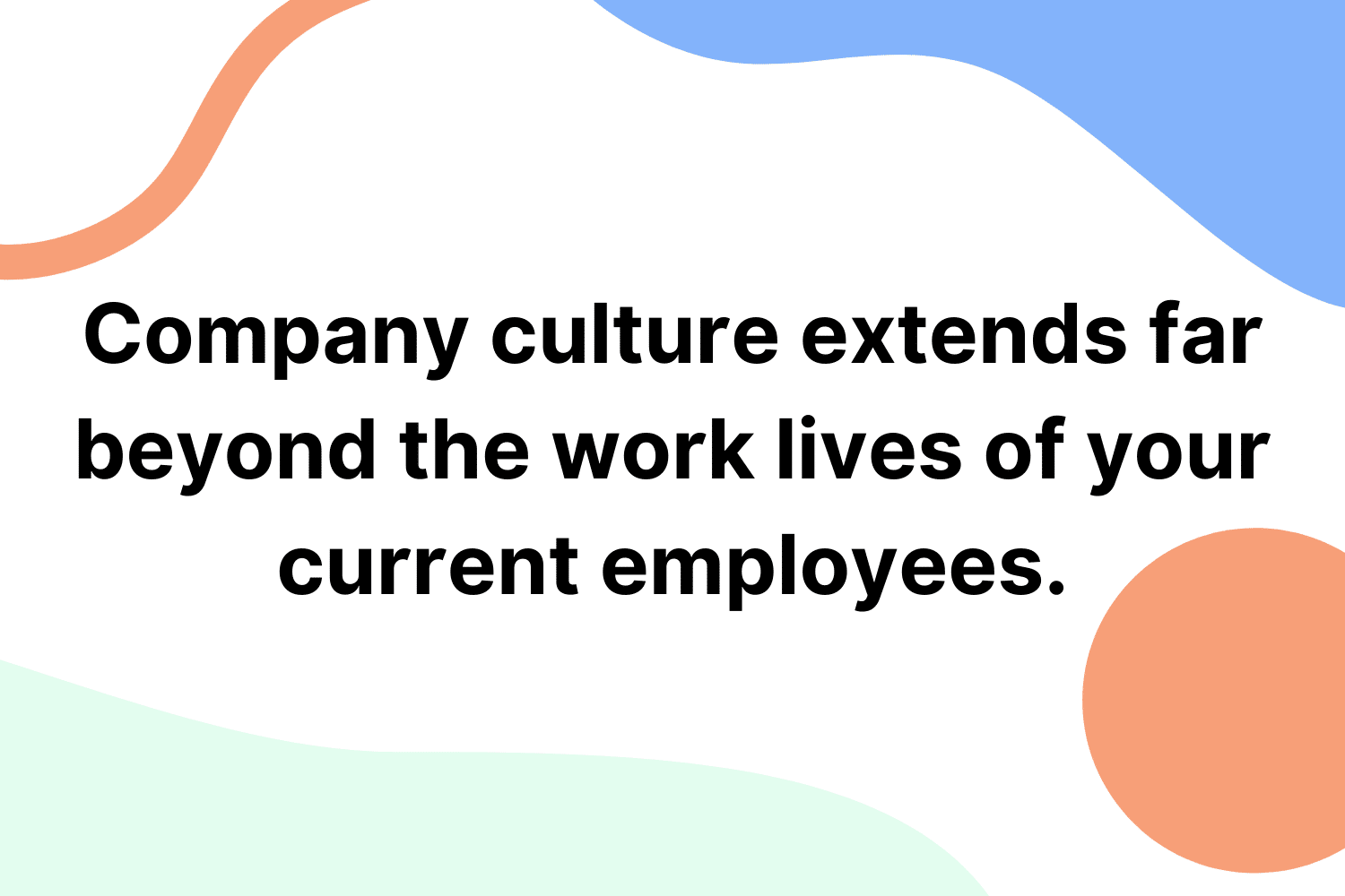 Company culture extends far beyond the work lives of your current employees