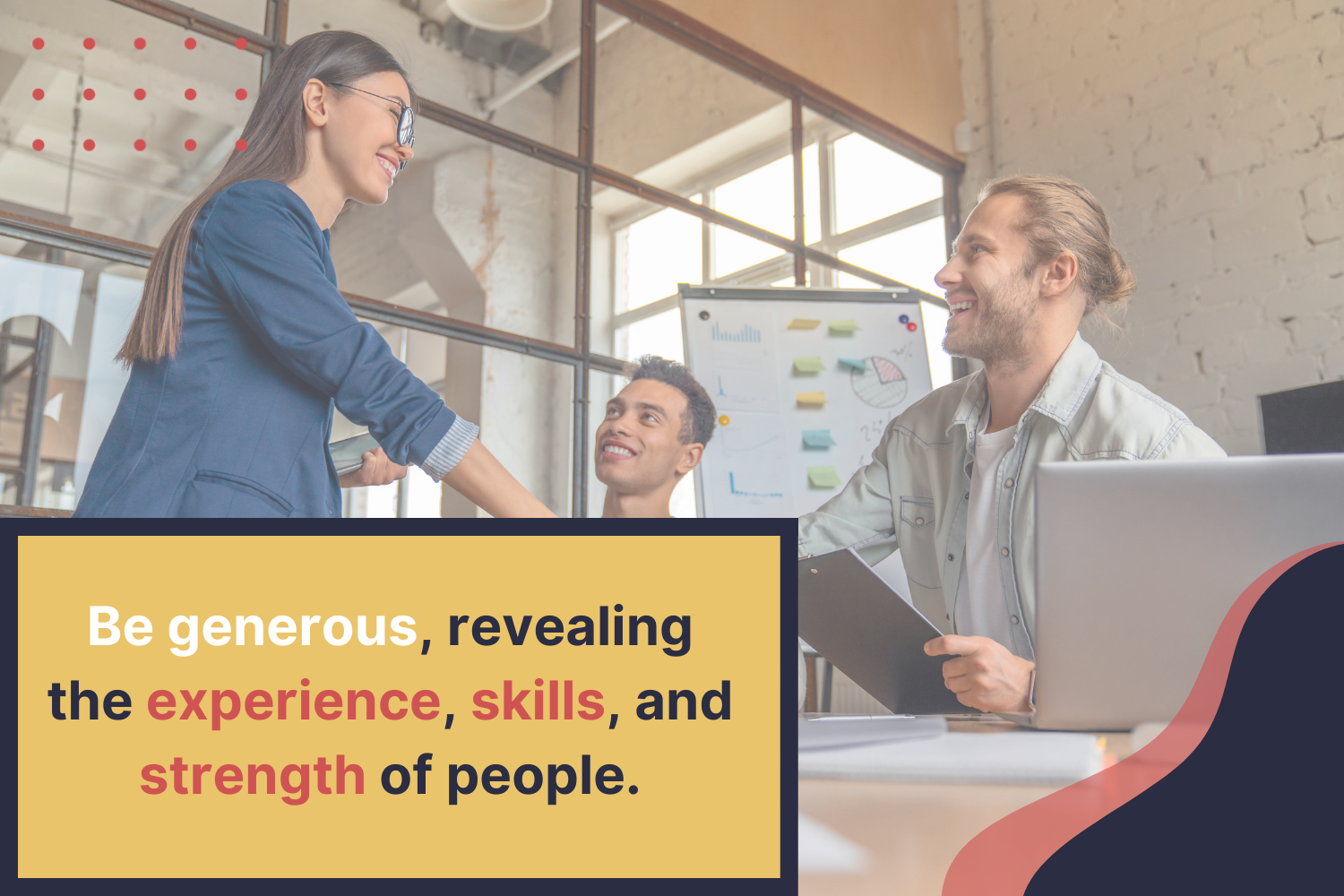 Be generous, revealing the experience, skills, and strength of people